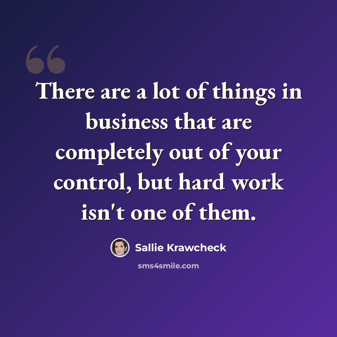 “There are a lot of things in business that are completely out of your control, but hard work isn't one of them.” quote by Sallie Krawcheck