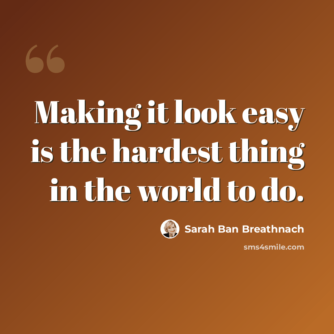 “Making it look easy is the hardest thing in the world to do.” quote by Sarah Ban Breathnach