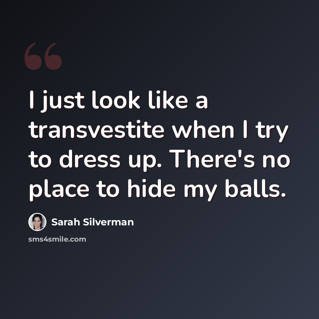 “I just look like a transvestite when I try to dress up. There's no place to hide my balls.” quote by Sarah Silverman