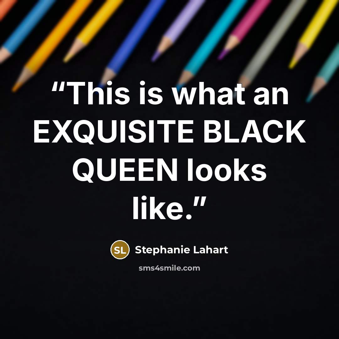 “This is what an EXQUISITE BLACK QUEEN looks like.” quote by Stephanie Lahart