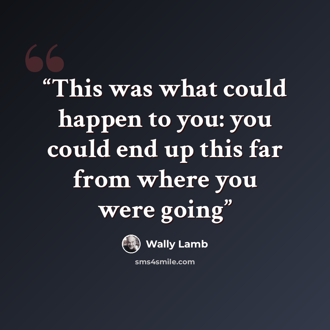 “This was what could happen to you: you could end up this far from where you were going” quote by Wally Lamb