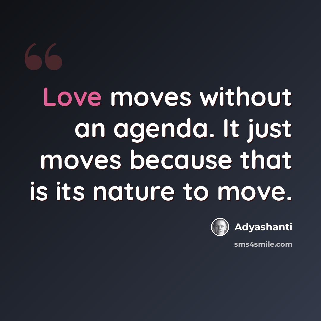 “Love moves without an agenda. It just moves because that is its nature to move.” quote by Adyashanti