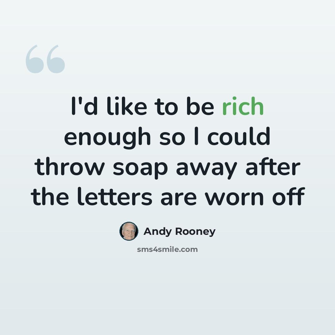 “I'd like to be rich enough so I could throw soap away after the letters are worn off” quote by Andy Rooney