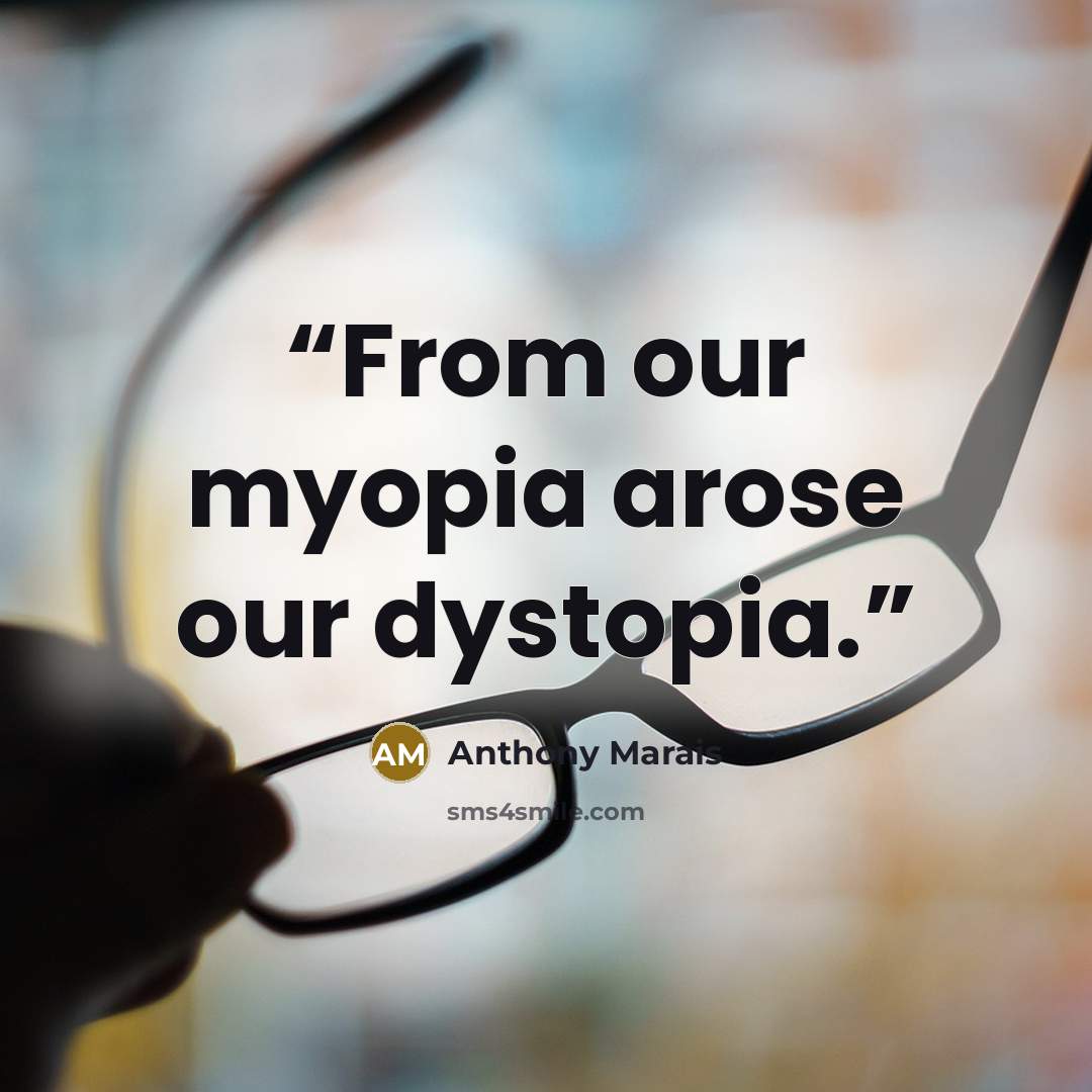 “From our myopia arose our dystopia.” quote by Anthony Marais