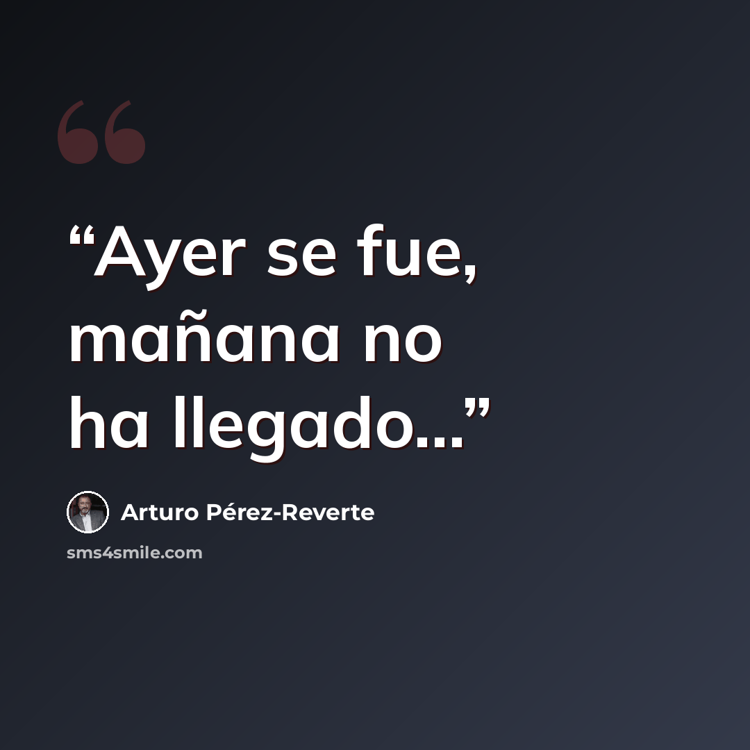 “Ayer se fue, mañana no ha llegado...” quote by Arturo Pérez-Reverte