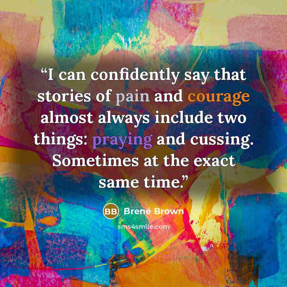 “I can confidently say that stories of pain and courage almost always include two things: praying and cussing. Sometimes at the exact same time.” quote by Brené Brown