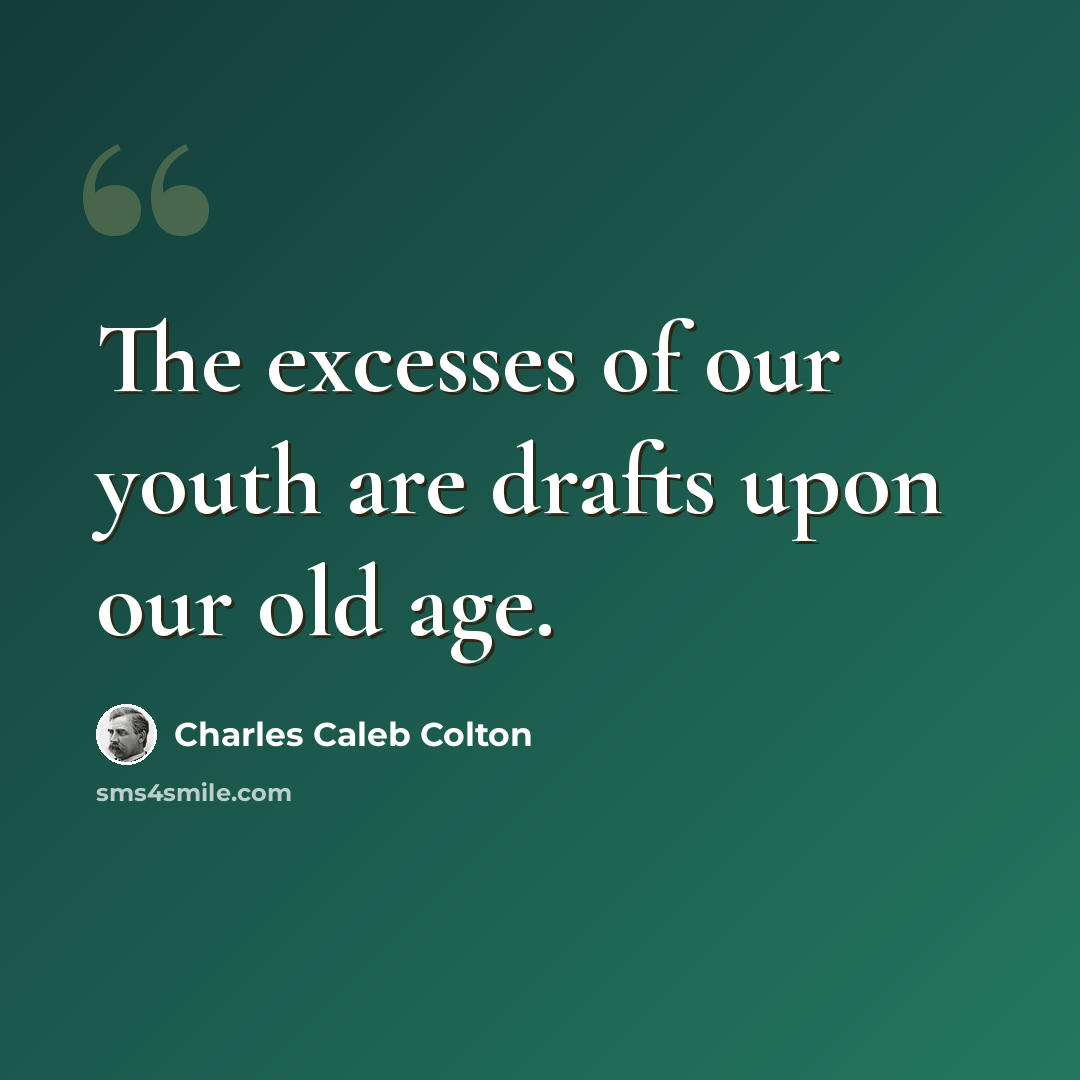“The excesses of our youth are drafts upon our old age.” quote by Charles Caleb Colton