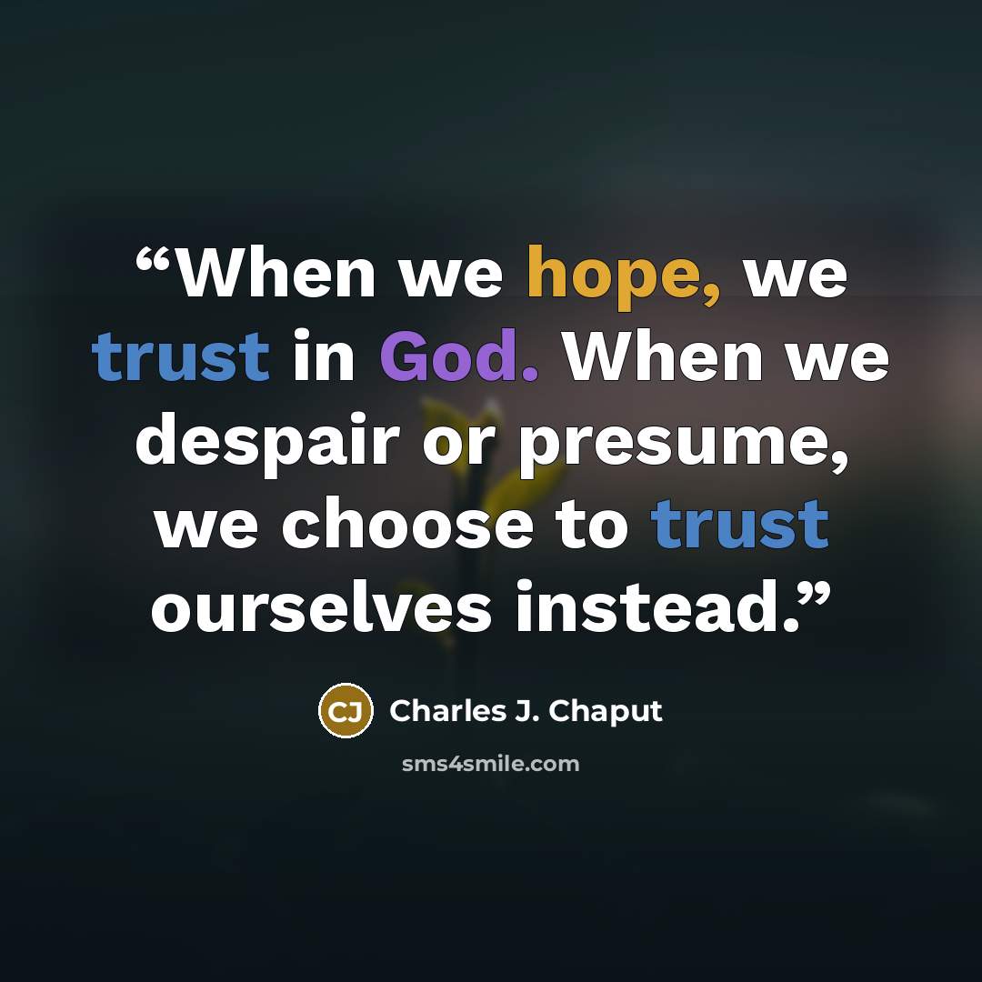 “When we hope, we trust in God. When we despair or presume, we choose to trust ourselves instead.” quote by Charles J. Chaput