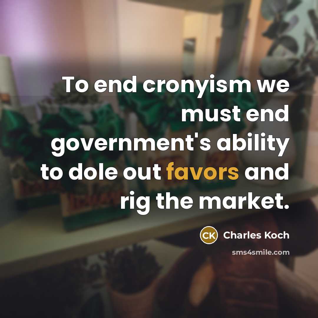 “To end cronyism we must end government's ability to dole out favors and rig the market.” quote by Charles Koch