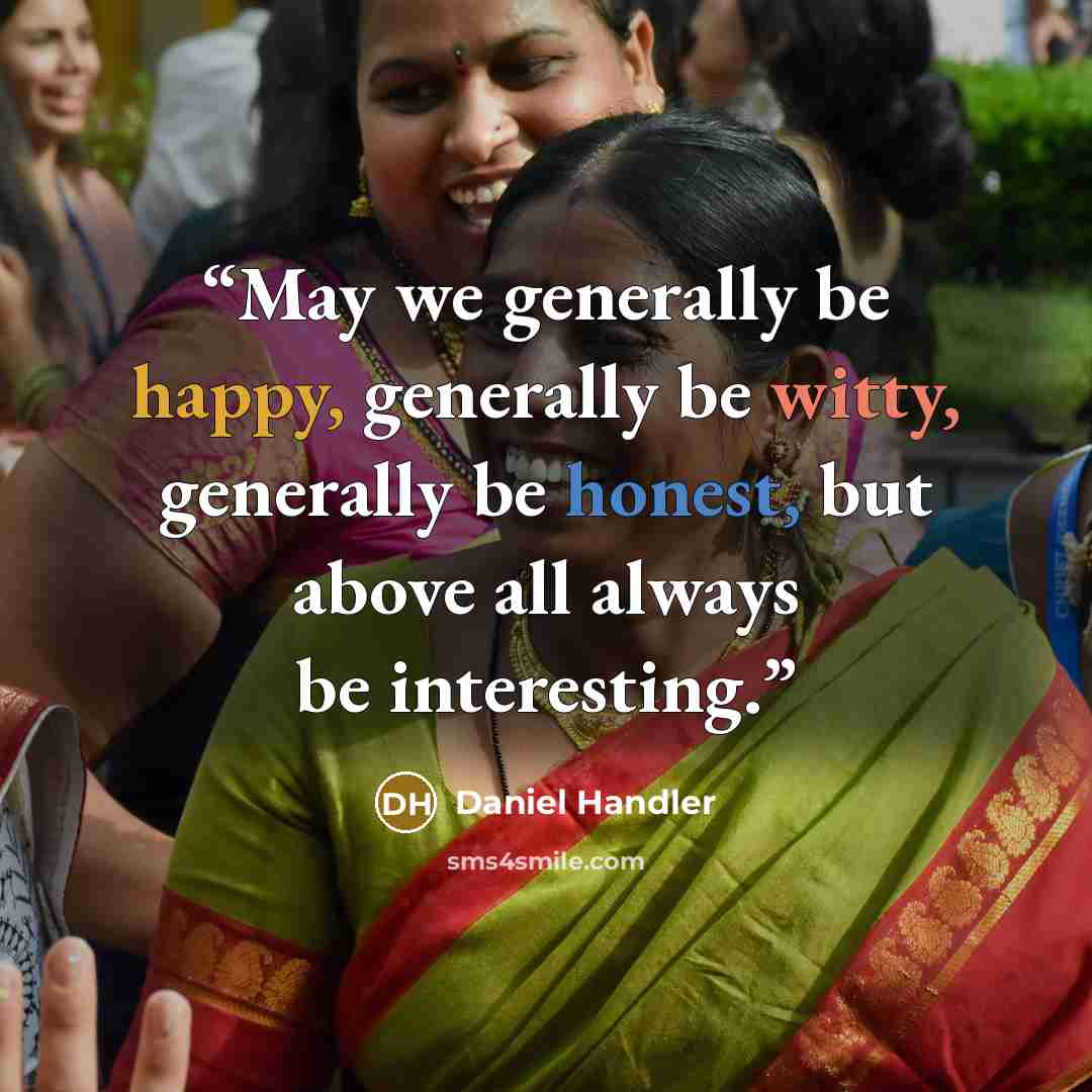 “May we generally be happy, generally be witty, generally be honest, but above all always be interesting.” quote by Daniel Handler