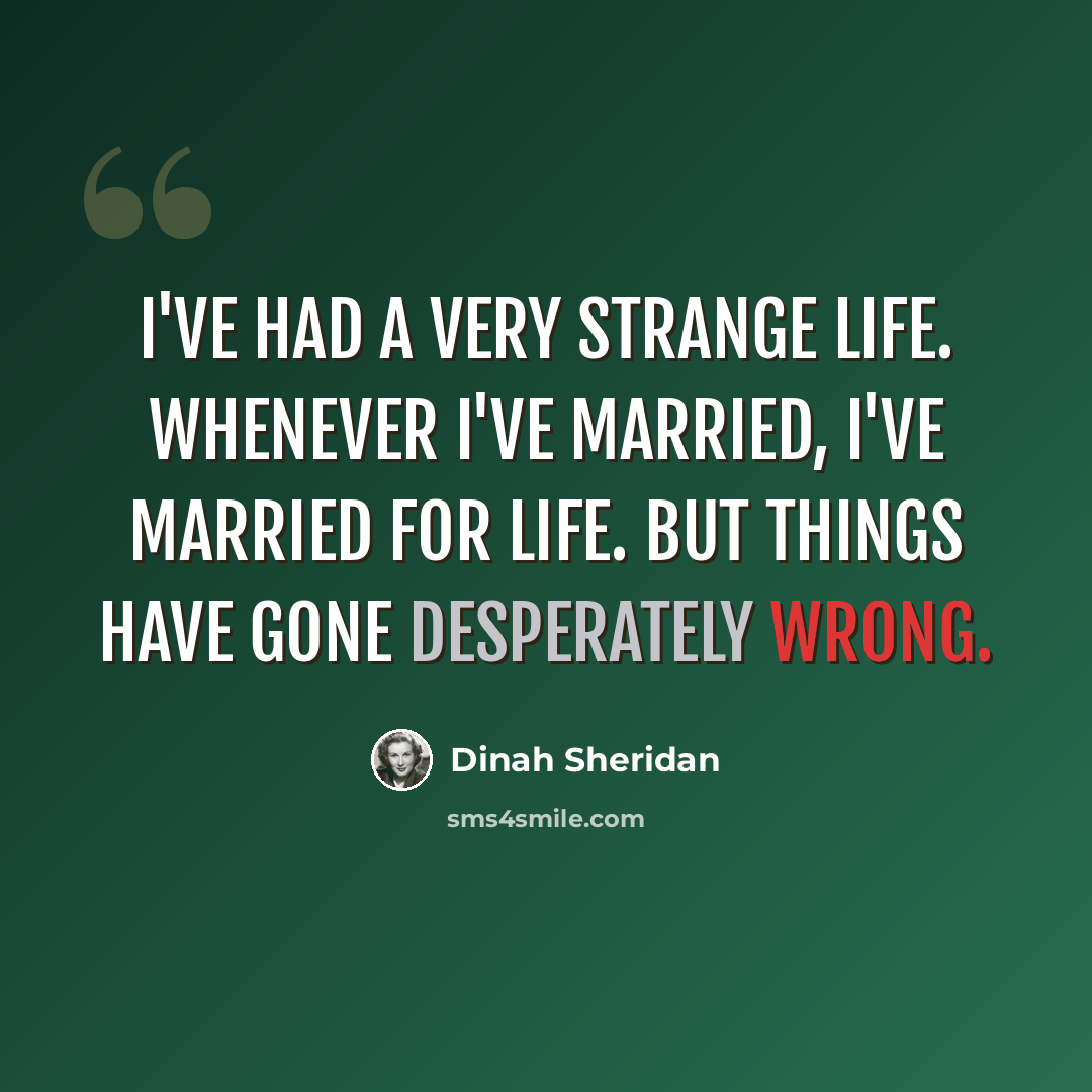 “I've had a very strange life. Whenever I've married, I've married for life. But things have gone desperately wrong.” quote by Dinah Sheridan
