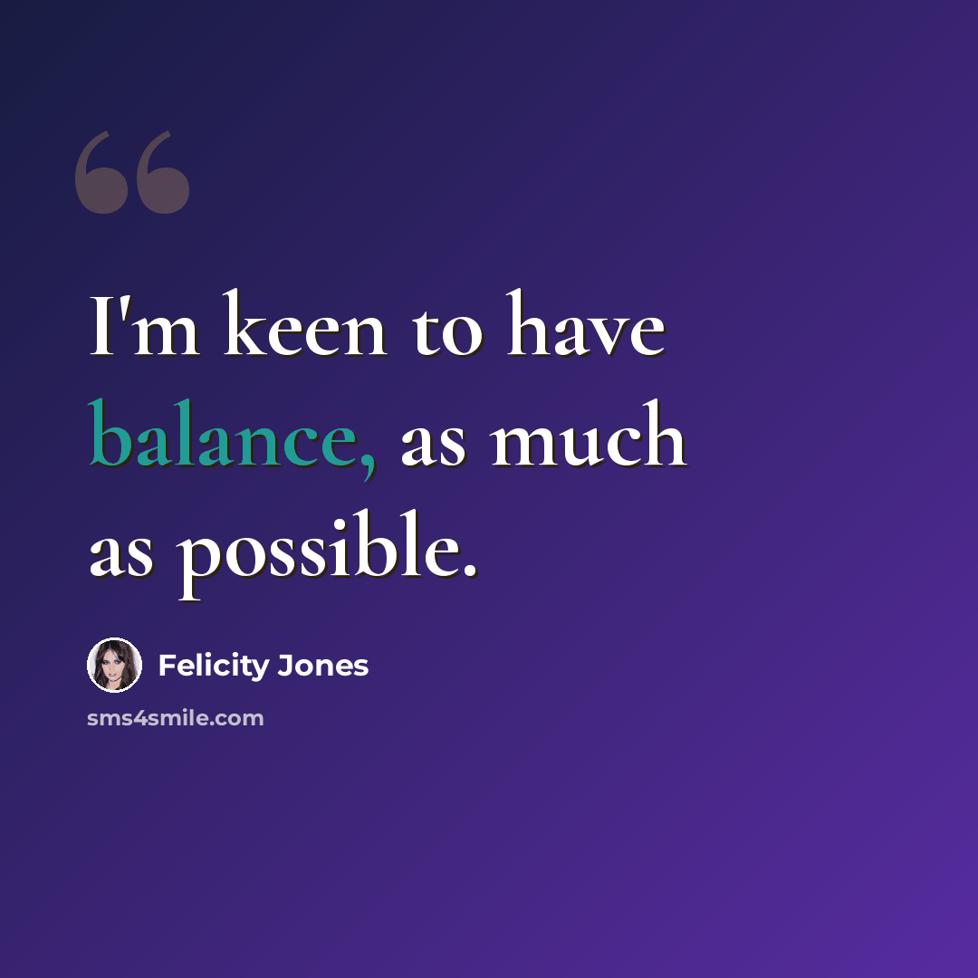 “I'm keen to have balance, as much as possible.” quote by Felicity Jones