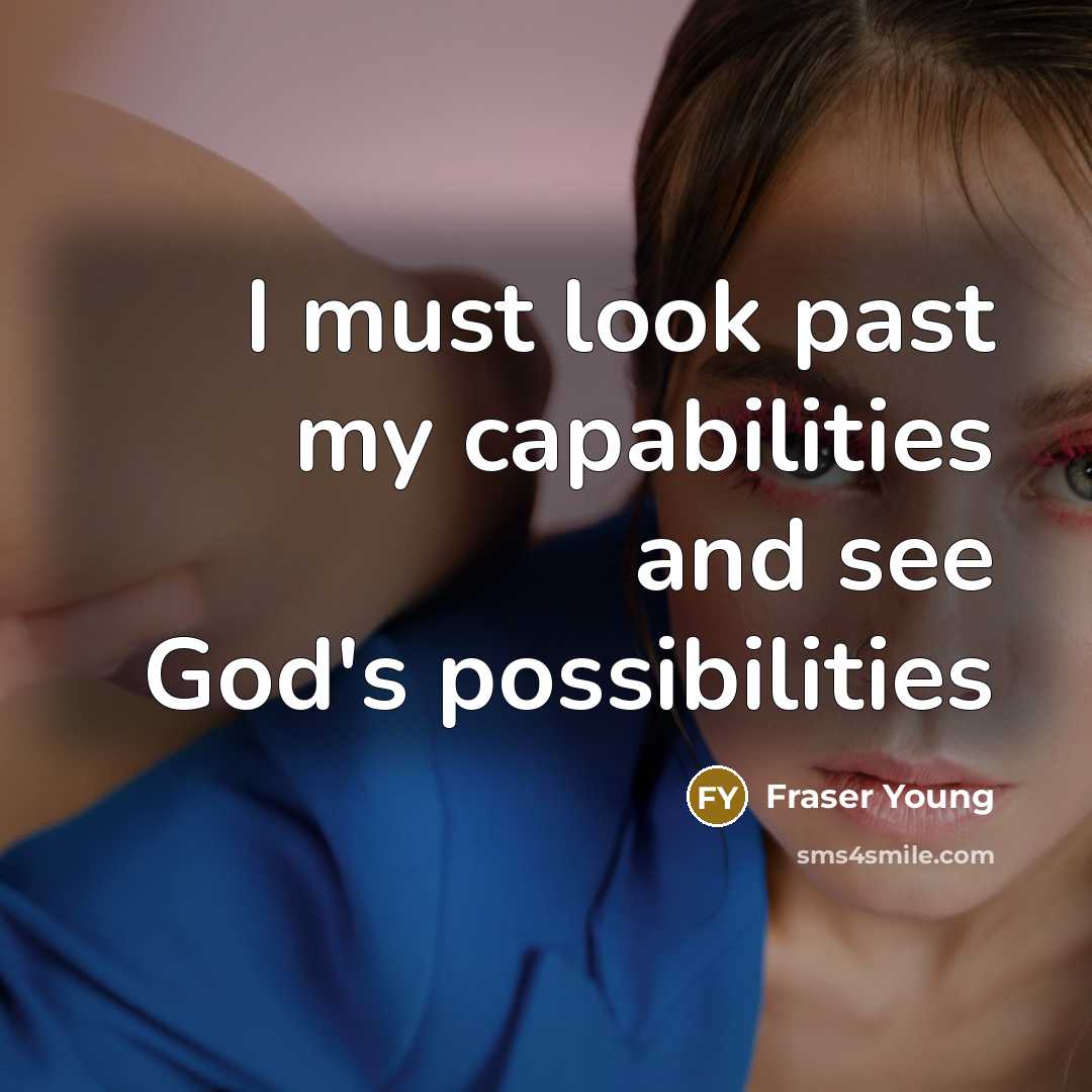 “I must look past my capabilities and see God's possibilities” quote by Fraser Young