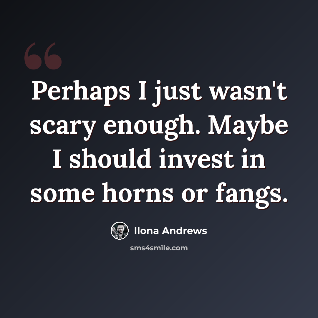 “Perhaps I just wasn't scary enough. Maybe I should invest in some horns or fangs.” quote by Ilona Andrews