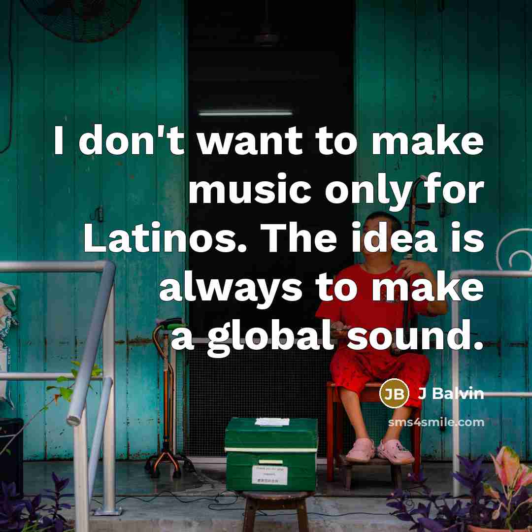 “I don't want to make music only for Latinos. The idea is always to make a global sound.” quote by J Balvin