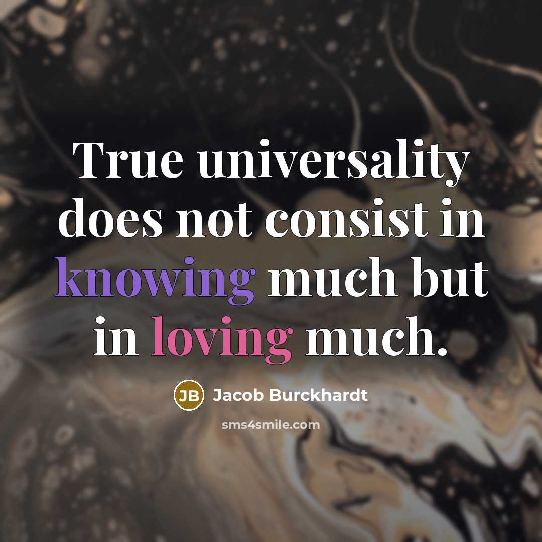“True universality does not consist in knowing much but in loving much.” quote by Jacob Burckhardt