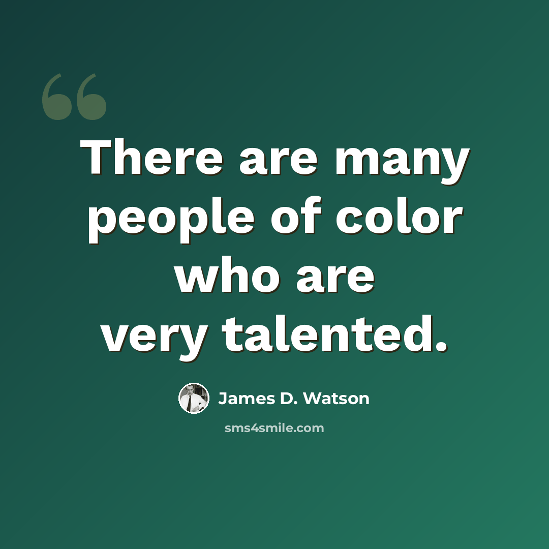 “There are many people of color who are very talented.” quote by James D. Watson