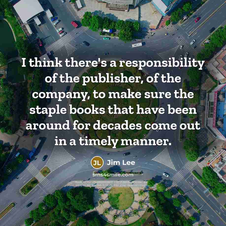 “I think there's a responsibility of the publisher, of the company, to make sure the staple books that have been around for decades come out in a timely manner.” quote by Jim Lee