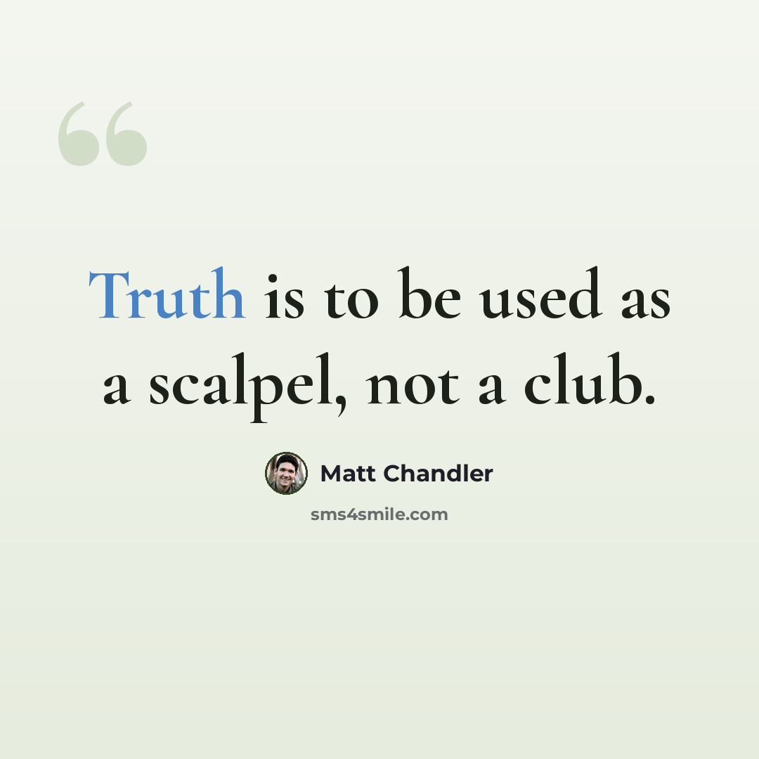 “Truth is to be used as a scalpel, not a club.” quote by Matt Chandler