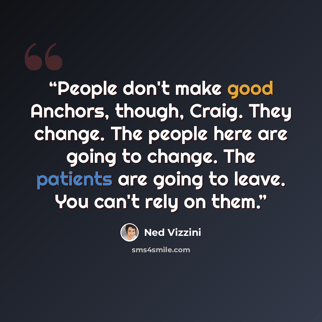 “People don't make good Anchors, though, Craig. They change. The people here are going to change. The patients are going to leave. You can't rely on them.” quote by Ned Vizzini