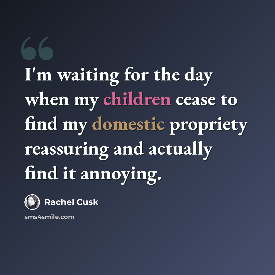 “I'm waiting for the day when my children cease to find my domestic propriety reassuring and actually find it annoying.” quote by Rachel Cusk