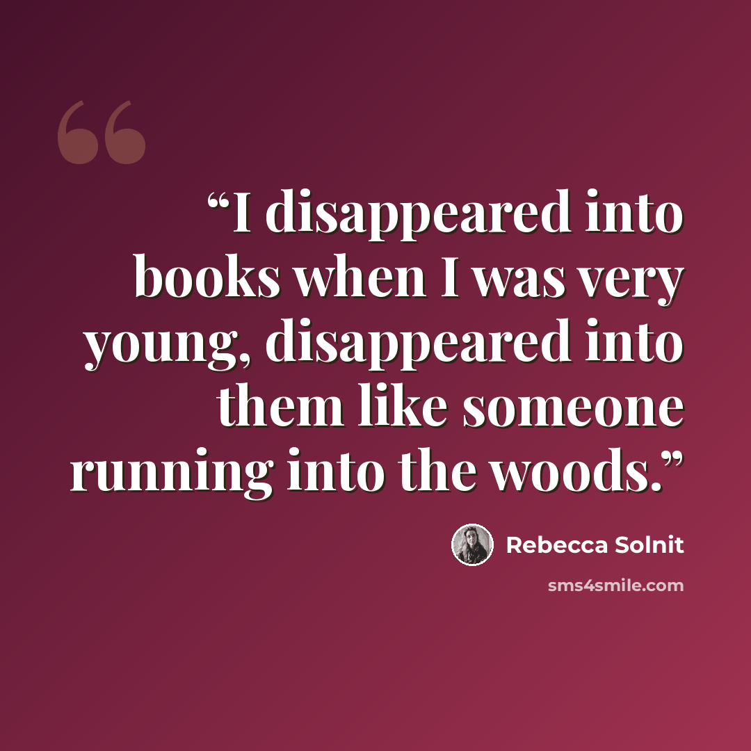 “I disappeared into books when I was very young, disappeared into them like someone running into the woods.” quote by Rebecca Solnit