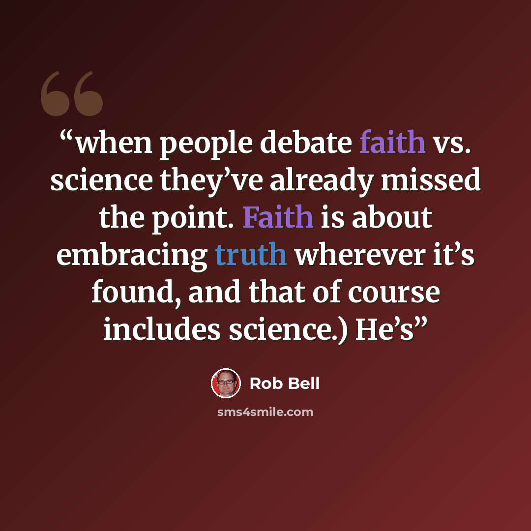 “when people debate faith vs. science they’ve already missed the point. Faith is about embracing truth wherever it’s found, and that of course includes science.) He’s” quote by Rob Bell