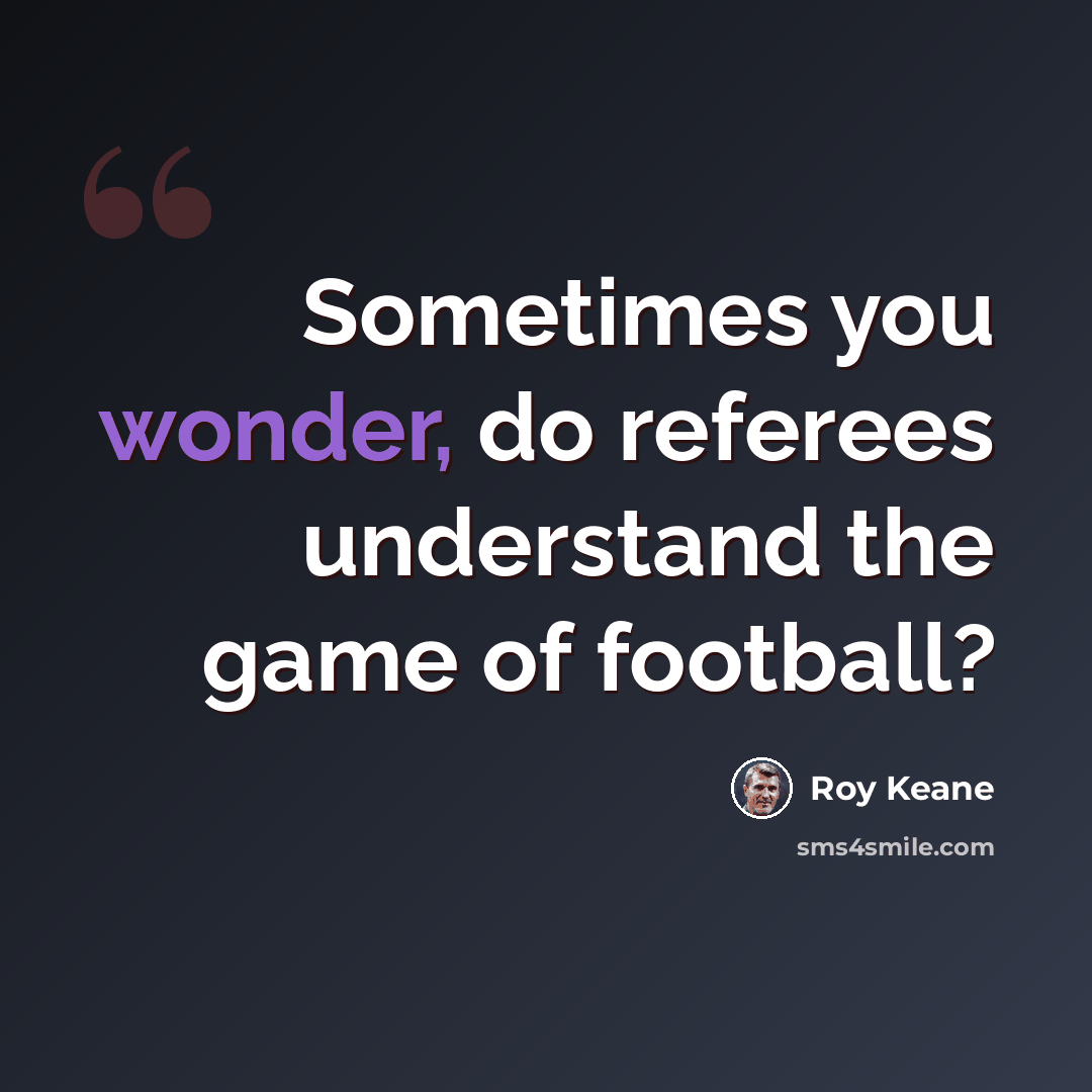 “Sometimes you wonder, do referees understand the game of football?” quote by Roy Keane