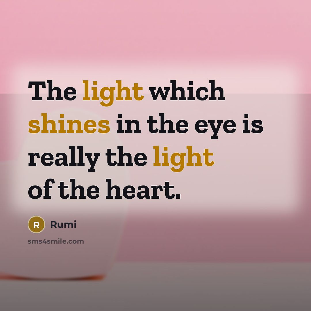 “The light which shines in the eye is really the light of the heart.” quote by Rumi