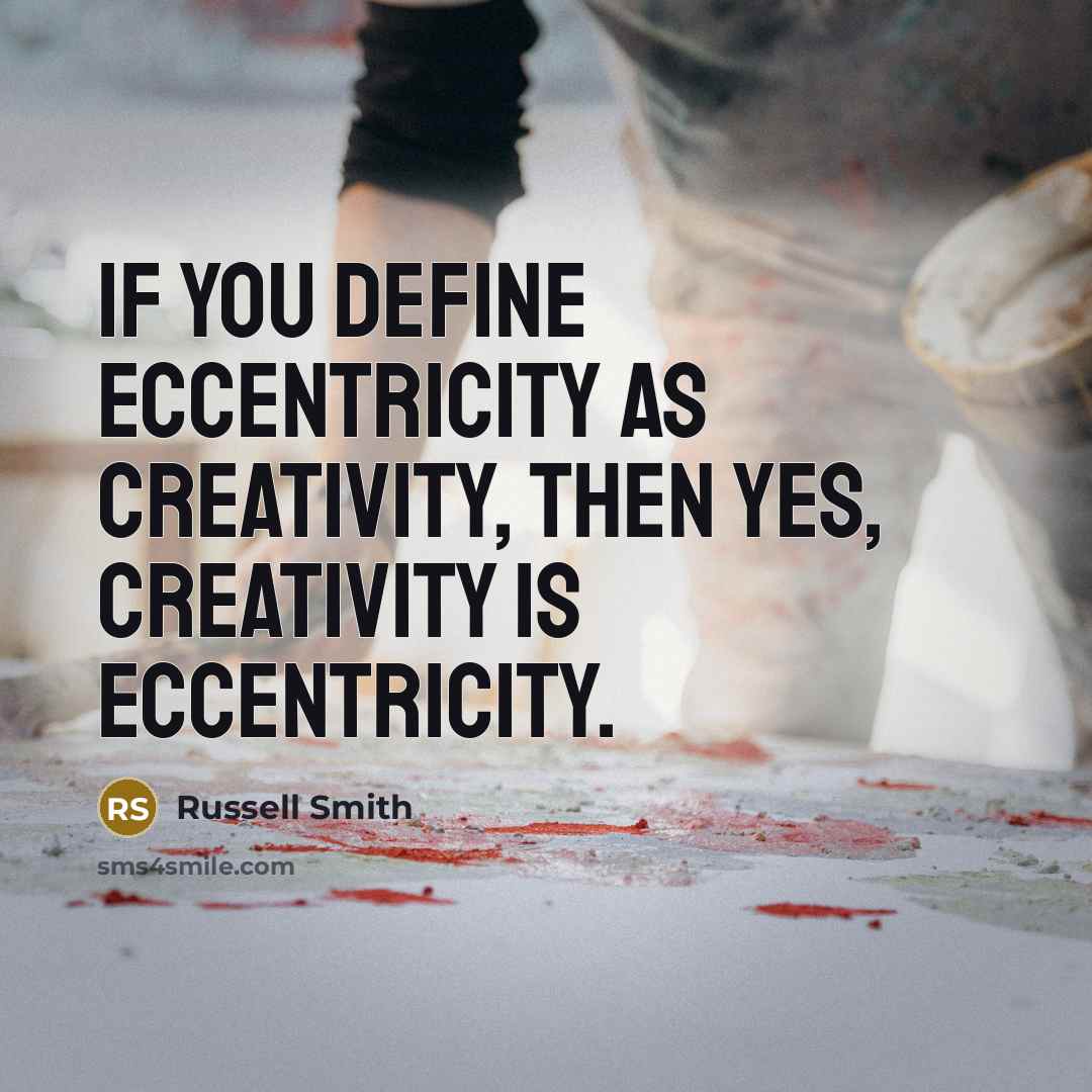 “If you define eccentricity as creativity, then yes, creativity is eccentricity.” quote by Russell Smith