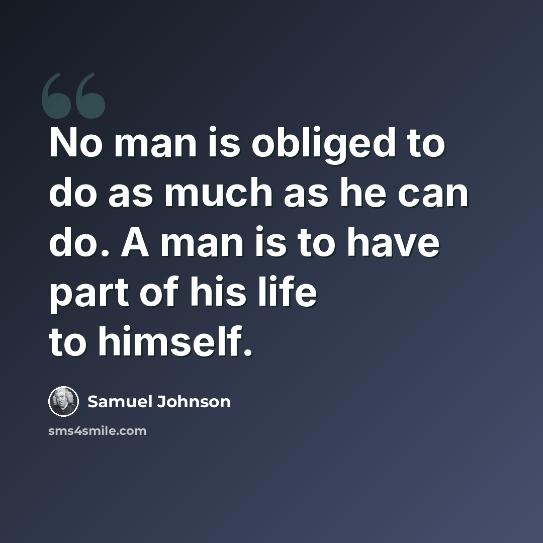“No man is obliged to do as much as he can do. A man is to have part of his life to himself.” quote by Samuel Johnson