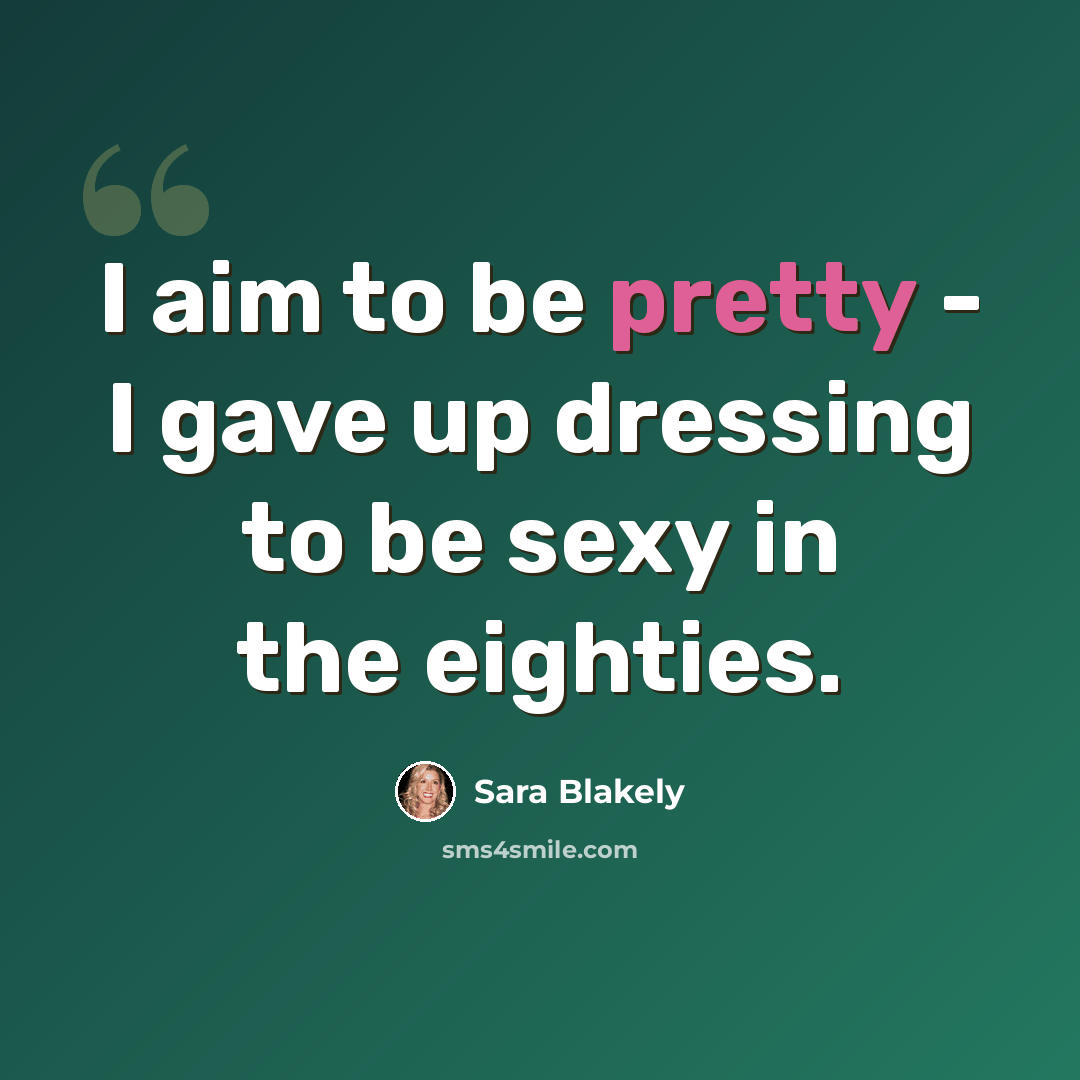 “I aim to be pretty - I gave up dressing to be sexy in the eighties.” quote by Sara Blakely