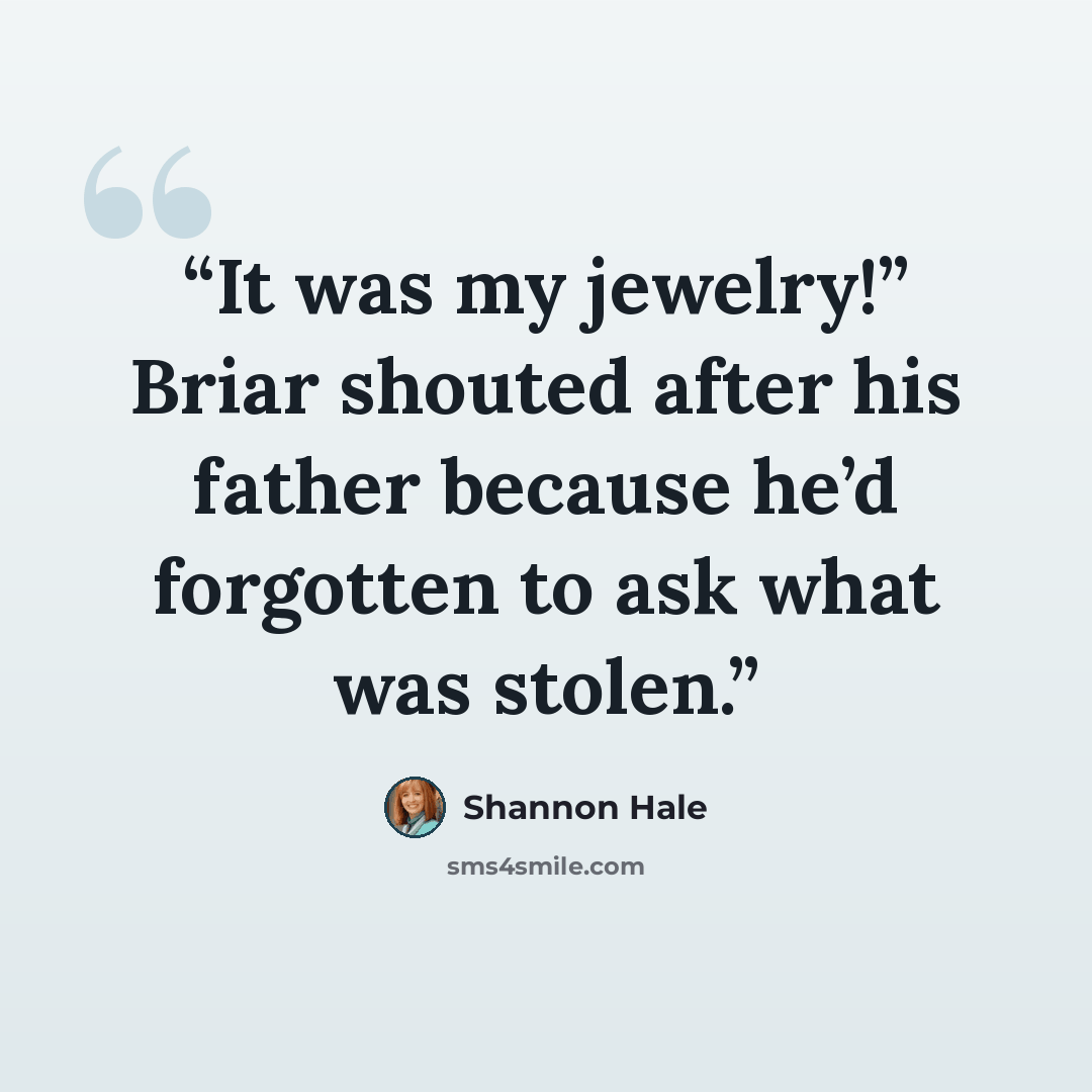 “It was my jewelry!” Briar shouted after his father because he’d forgotten to ask what was stolen.” quote by Shannon Hale