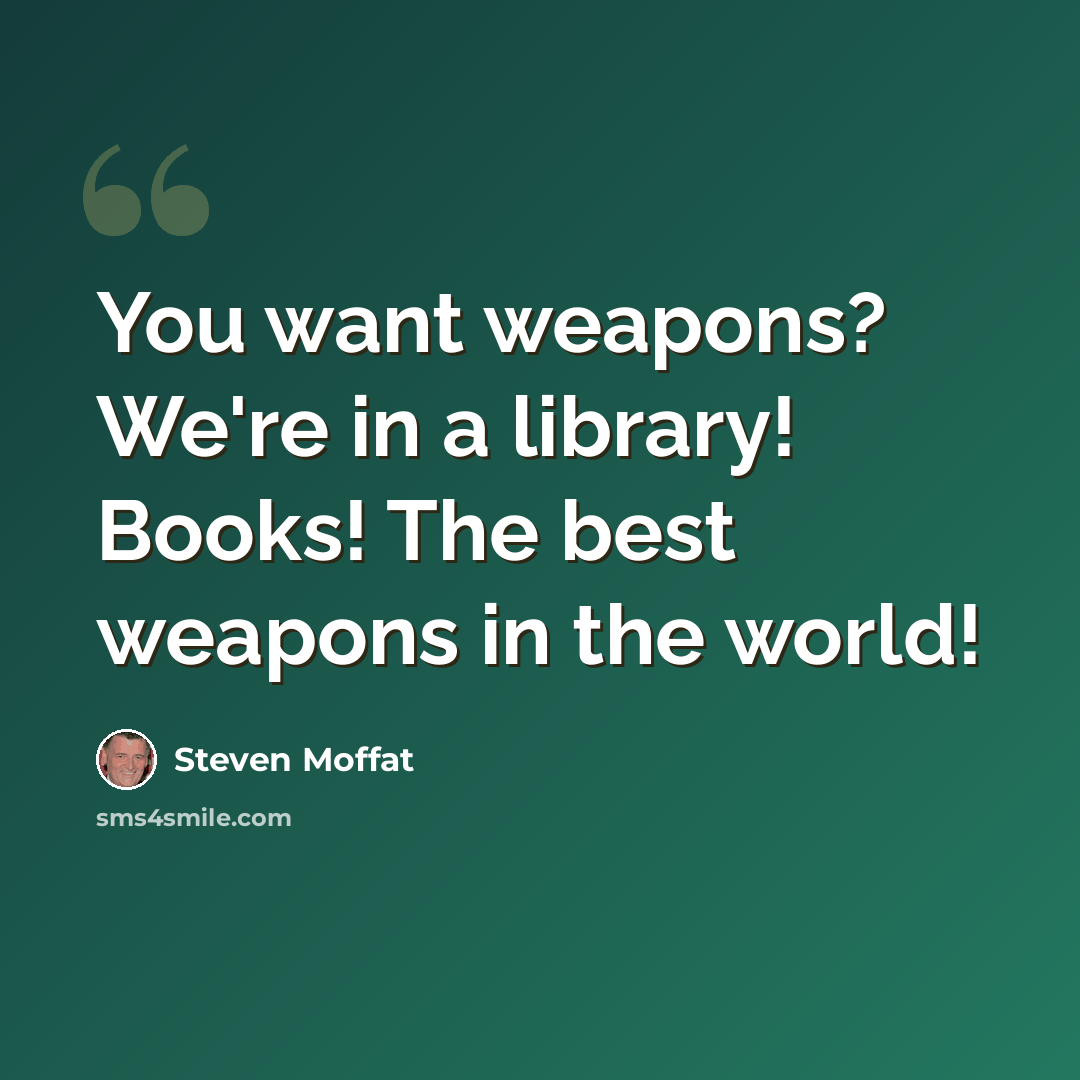 “You want weapons? We're in a library! Books! The best weapons in the world!” quote by Steven Moffat