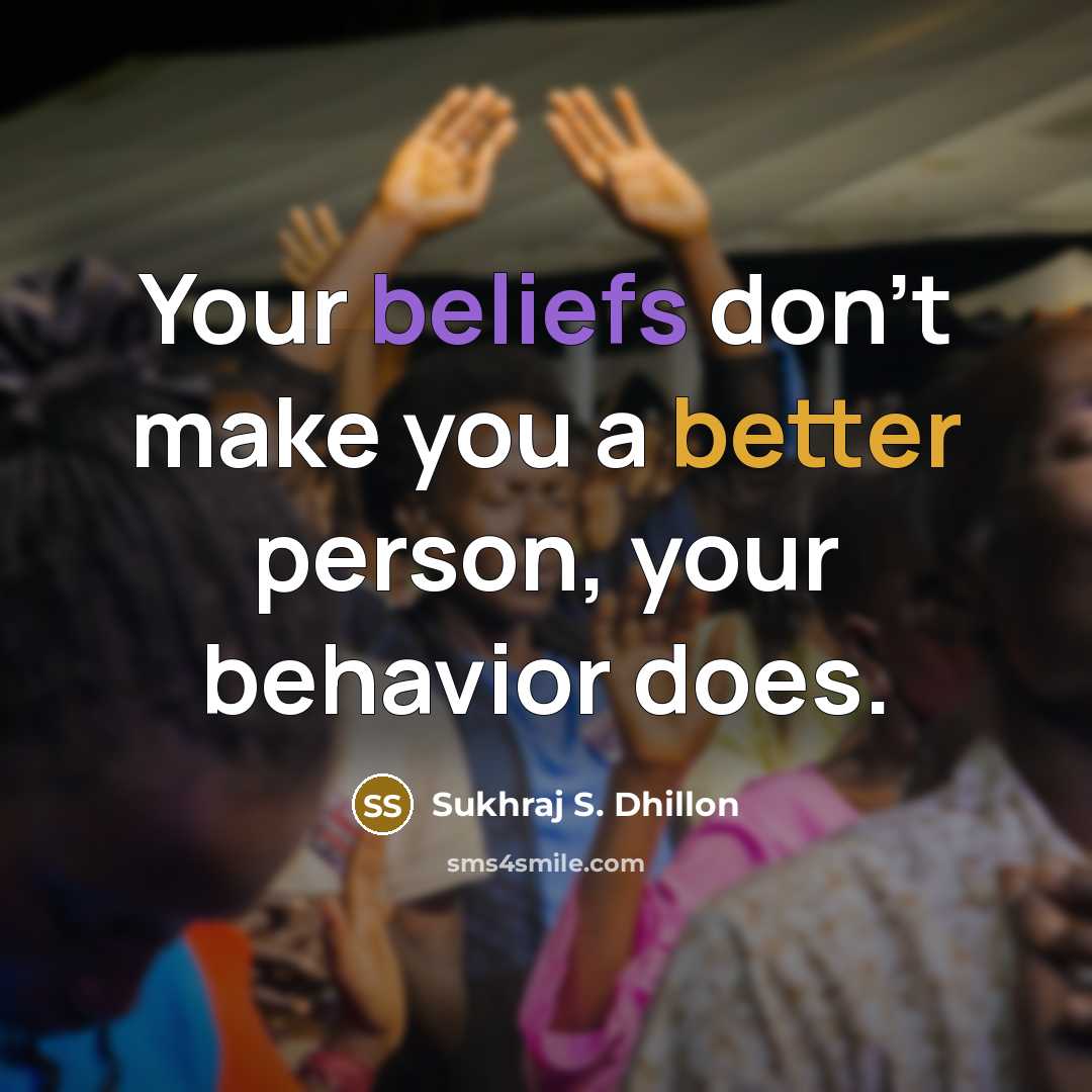 “Your beliefs don't make you a better person, your behavior does.” quote by Sukhraj S. Dhillon