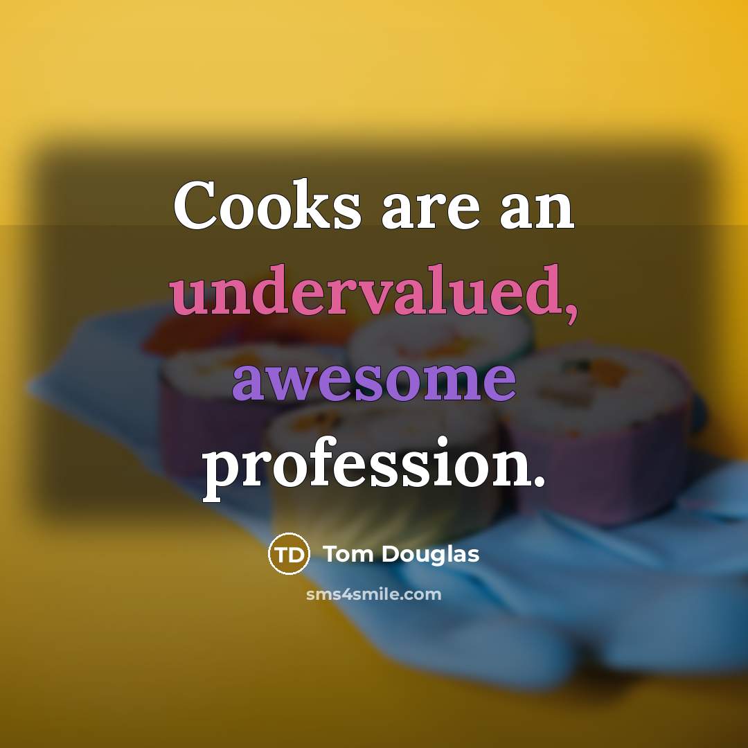 “Cooks are an undervalued, awesome profession.” quote by Tom Douglas