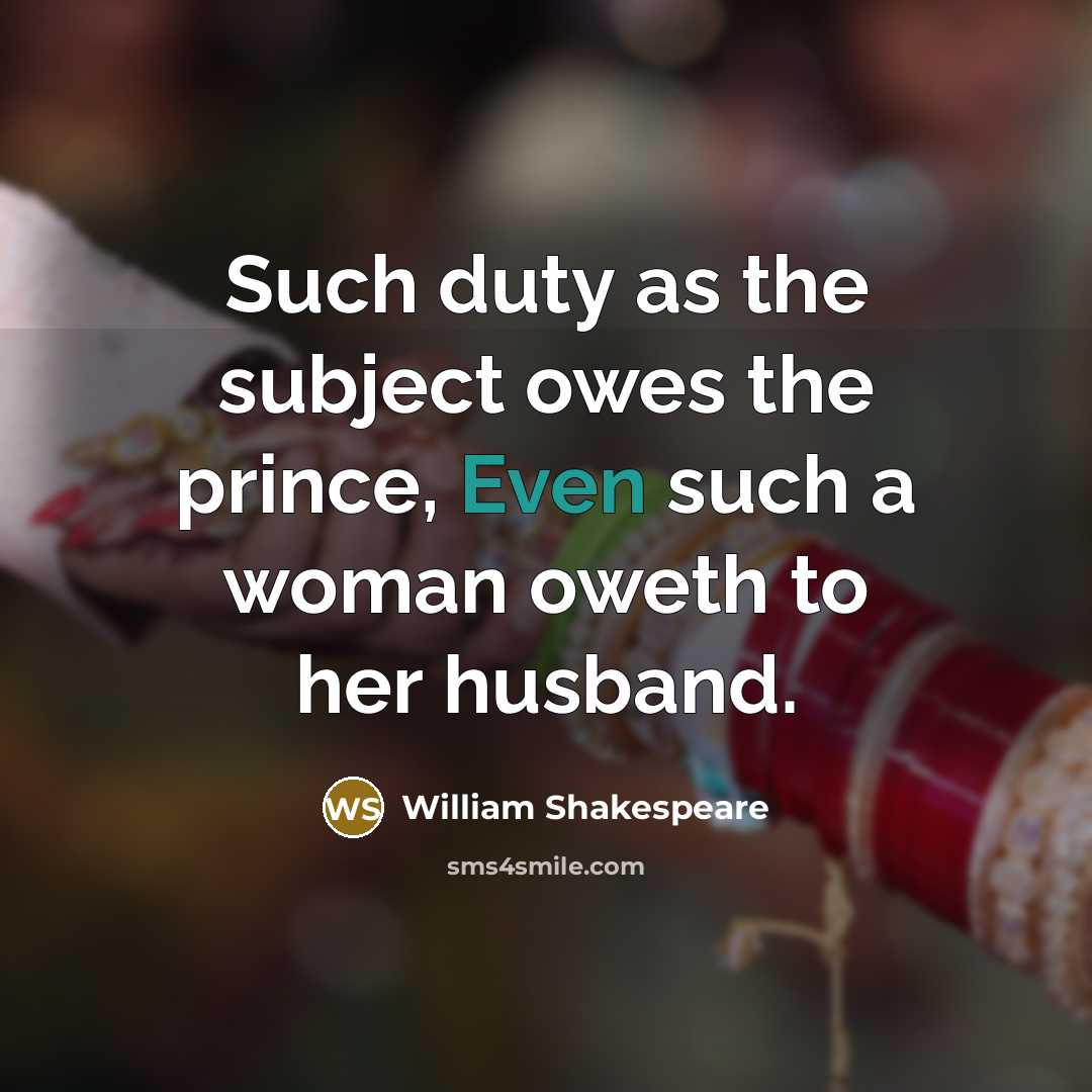 “Such duty as the subject owes the prince, Even such a woman oweth to her husband.” quote by William Shakespeare
