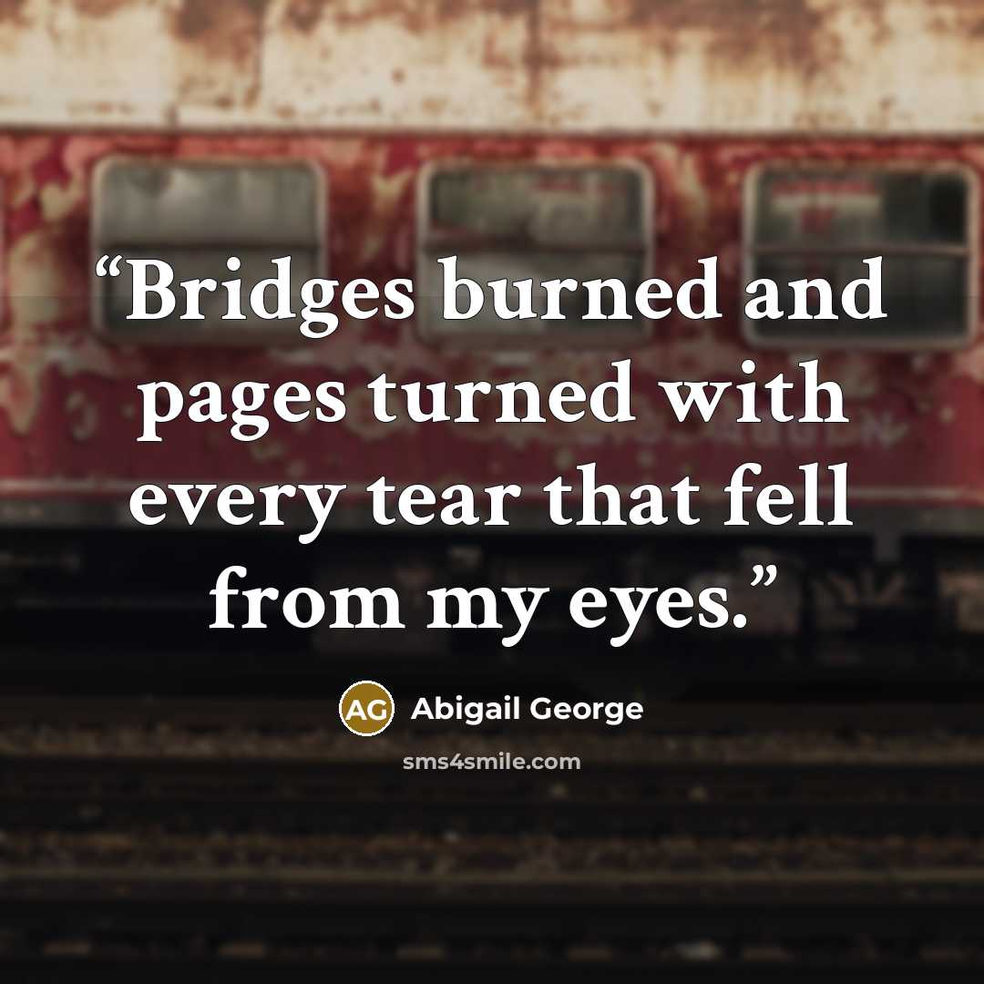 “Bridges burned and pages turned with every tear that fell from my eyes.” quote by Abigail George