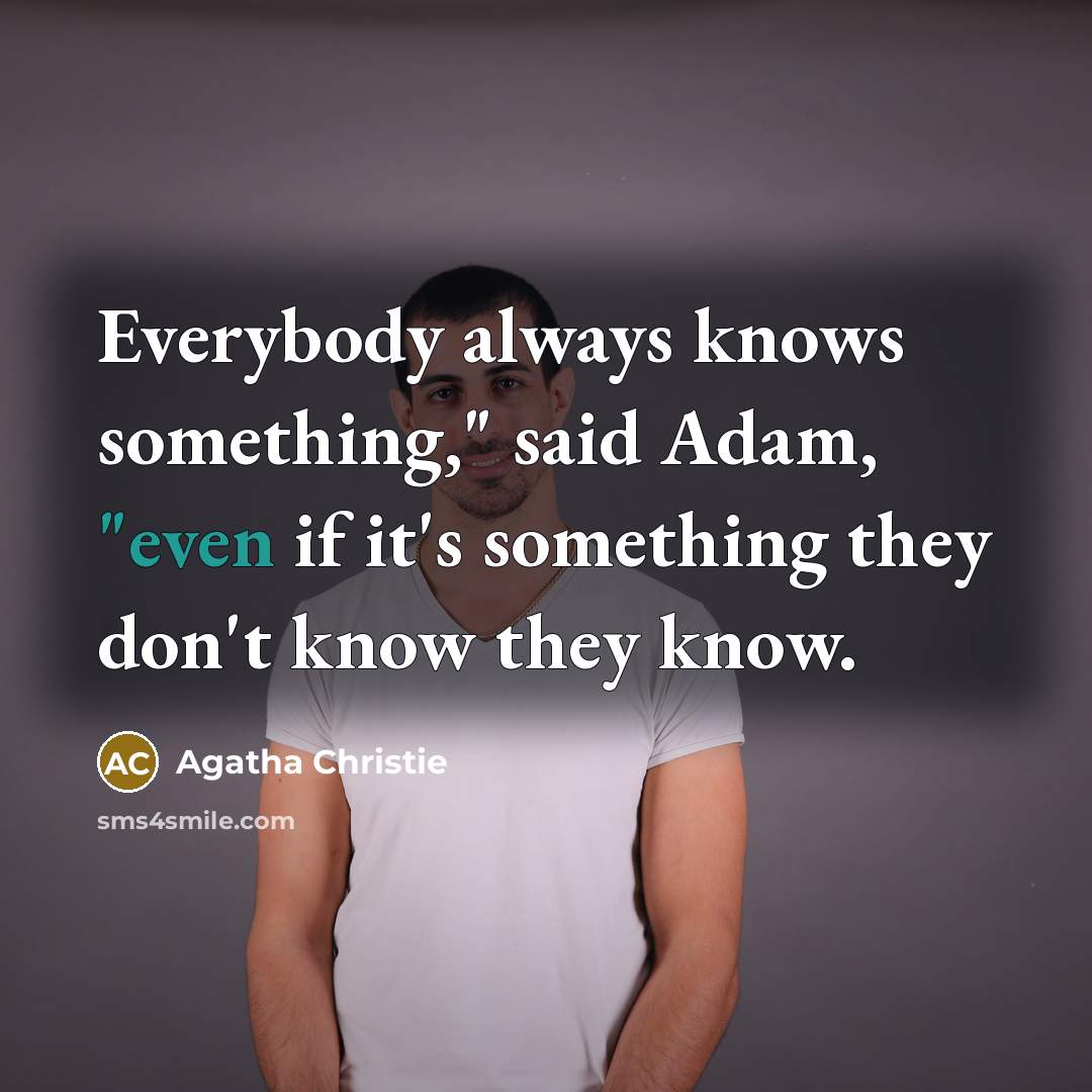 “Everybody always knows something," said Adam, "even if it's something they don't know they know.” quote by Agatha Christie