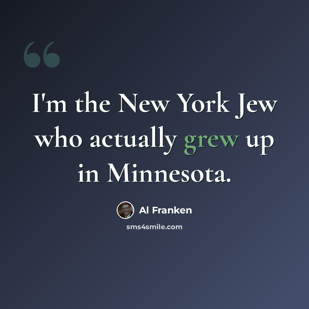 “I'm the New York Jew who actually grew up in Minnesota.” quote by Al Franken