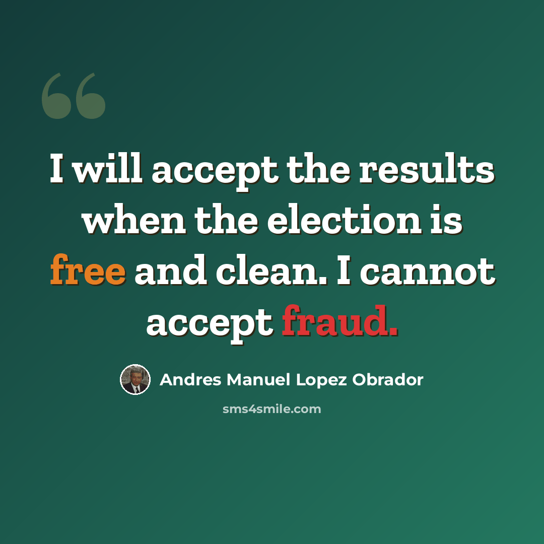 “I will accept the results when the election is free and clean. I cannot accept fraud.” quote by Andres Manuel Lopez Obrador