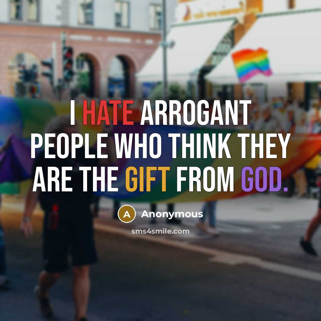“I hate arrogant people who think they are the gift from god.” quote by Anonymous