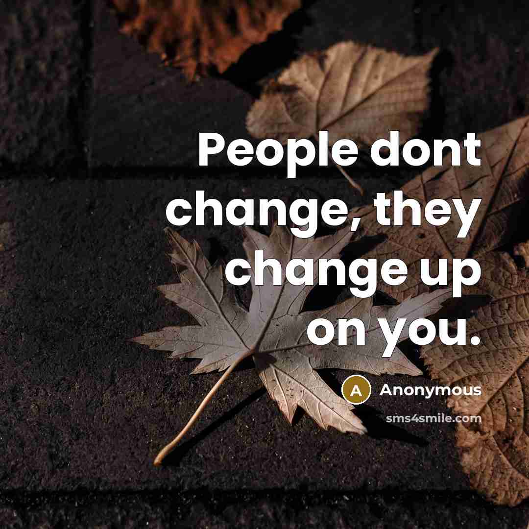 “People dont change, they change up on you.” quote by Anonymous