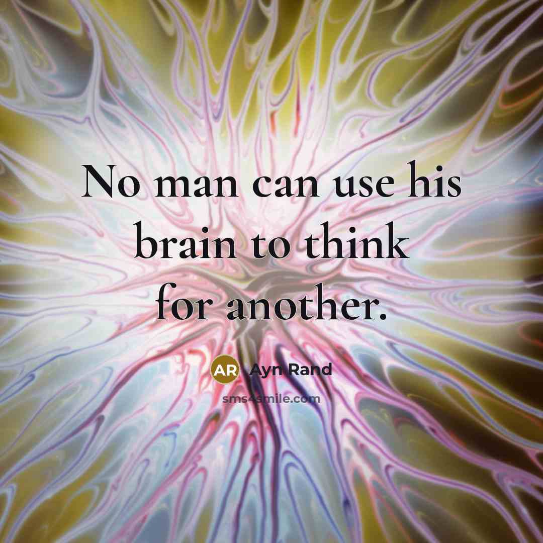 “No man can use his brain to think for another.” quote by Ayn Rand