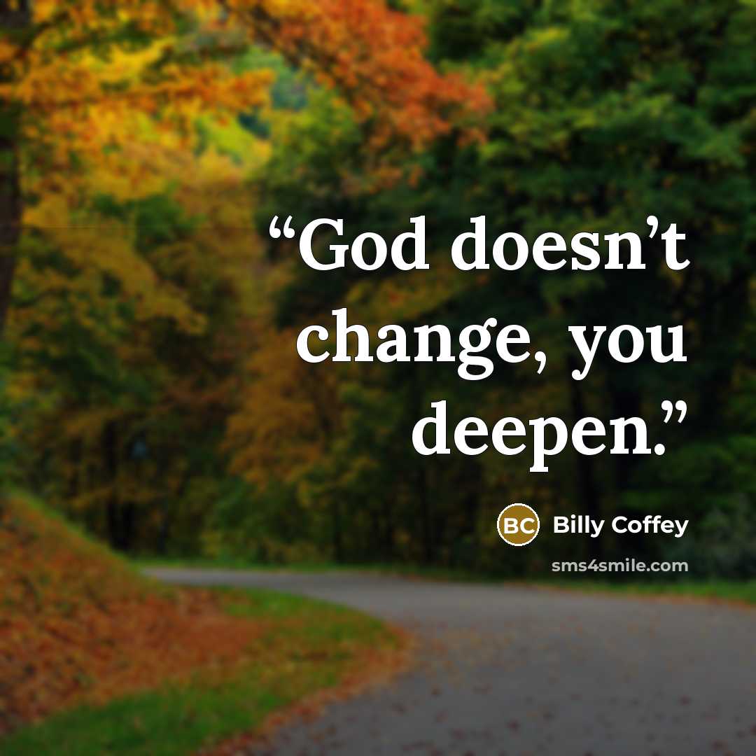 “God doesn’t change, you deepen.” quote by Billy Coffey