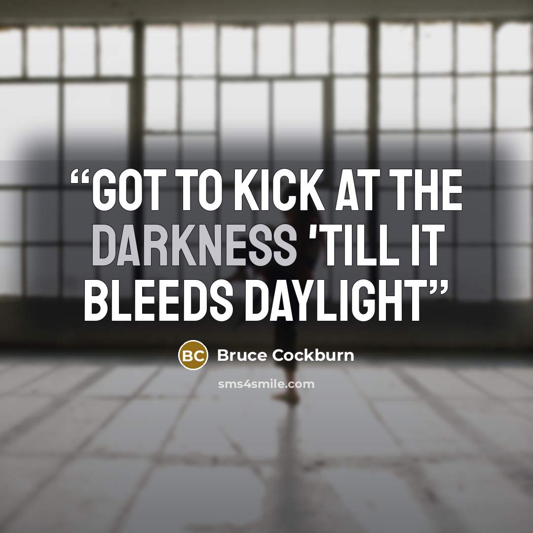 “Got to kick at the darkness 'till it bleeds daylight” quote by Bruce Cockburn