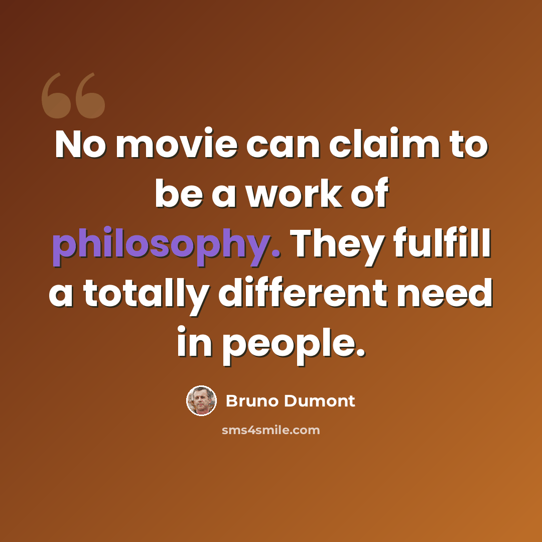 “No movie can claim to be a work of philosophy. They fulfill a totally different need in people.” quote by Bruno Dumont
