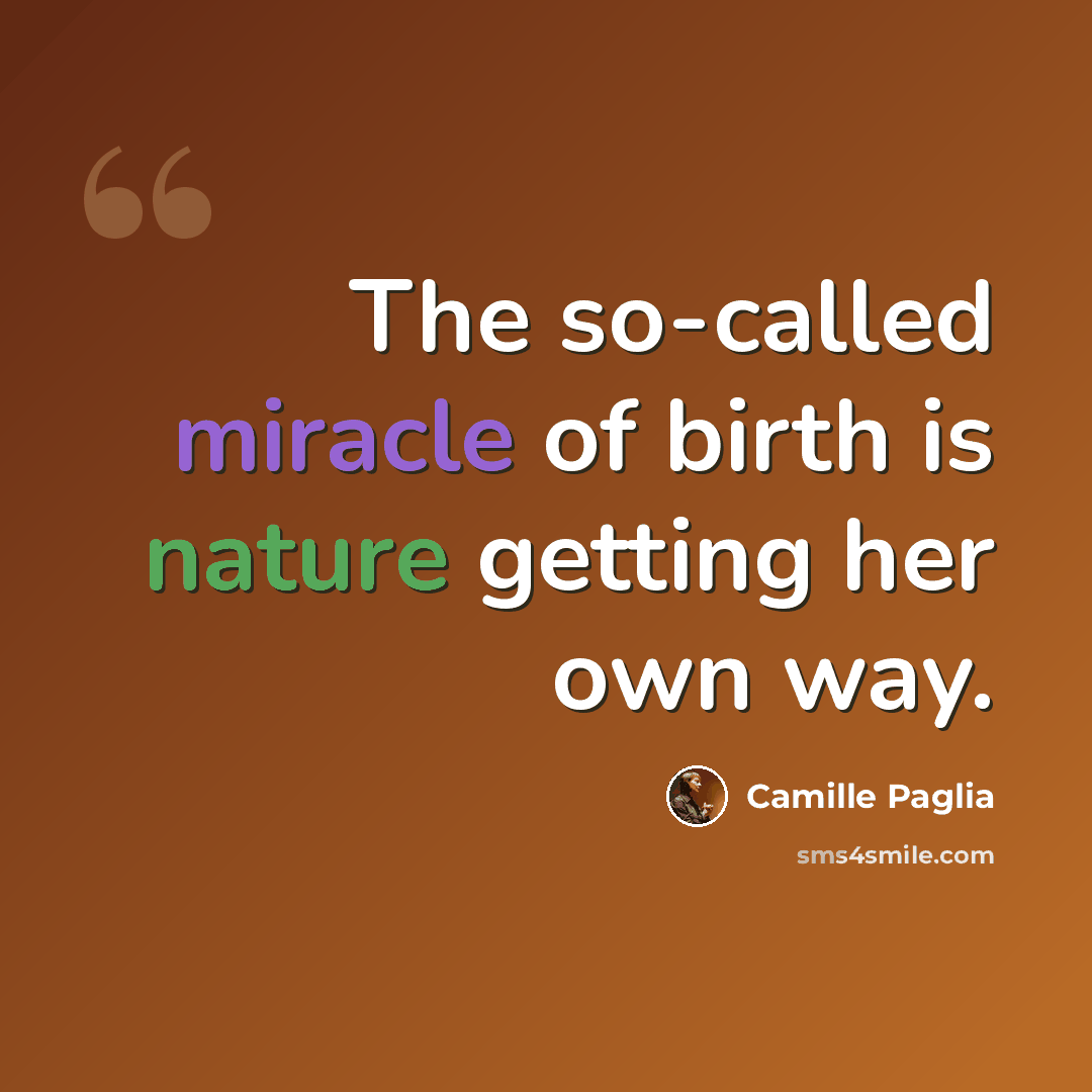 “The so-called miracle of birth is nature getting her own way.” quote by Camille Paglia