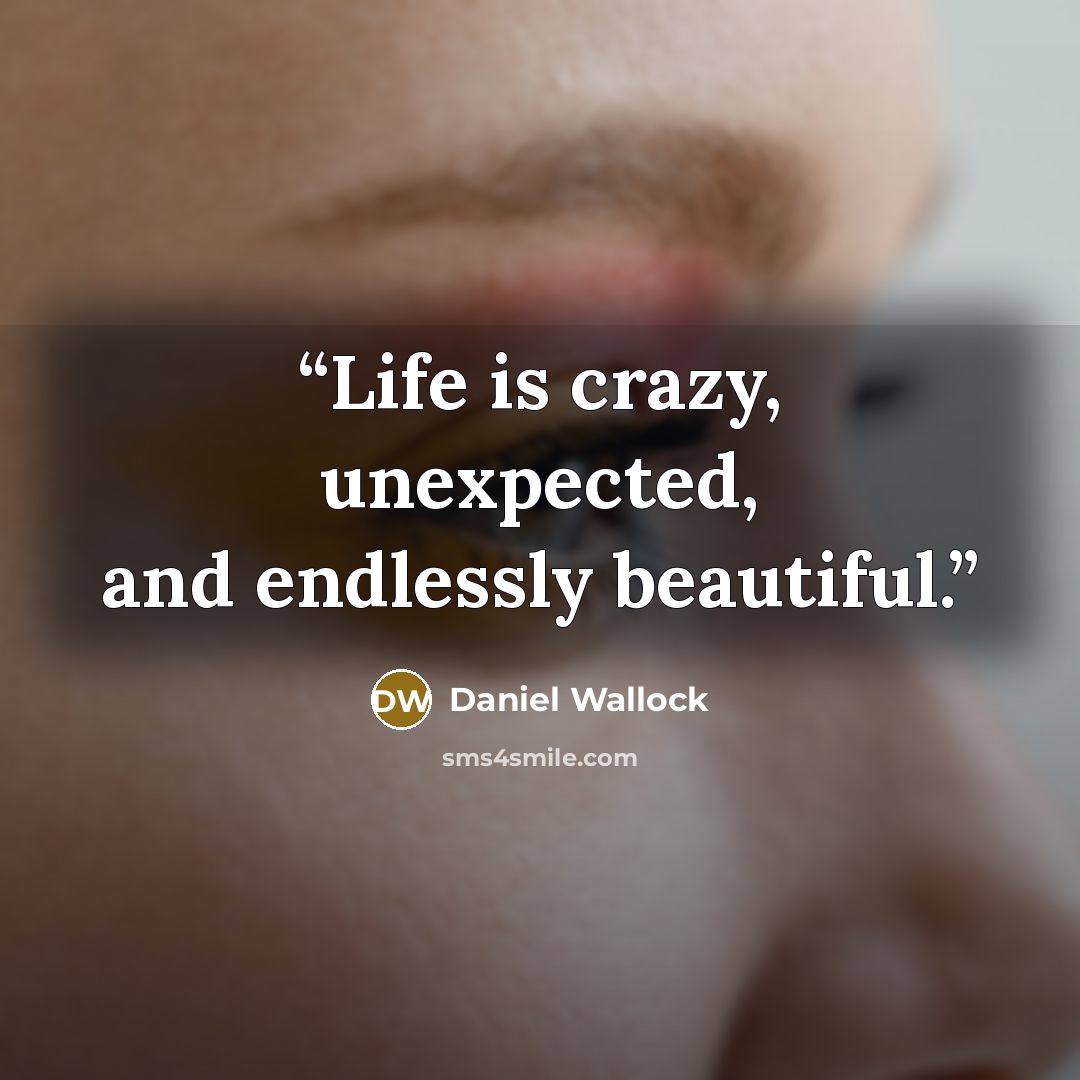 “Life is crazy, unexpected, and endlessly beautiful.” quote by Daniel Wallock