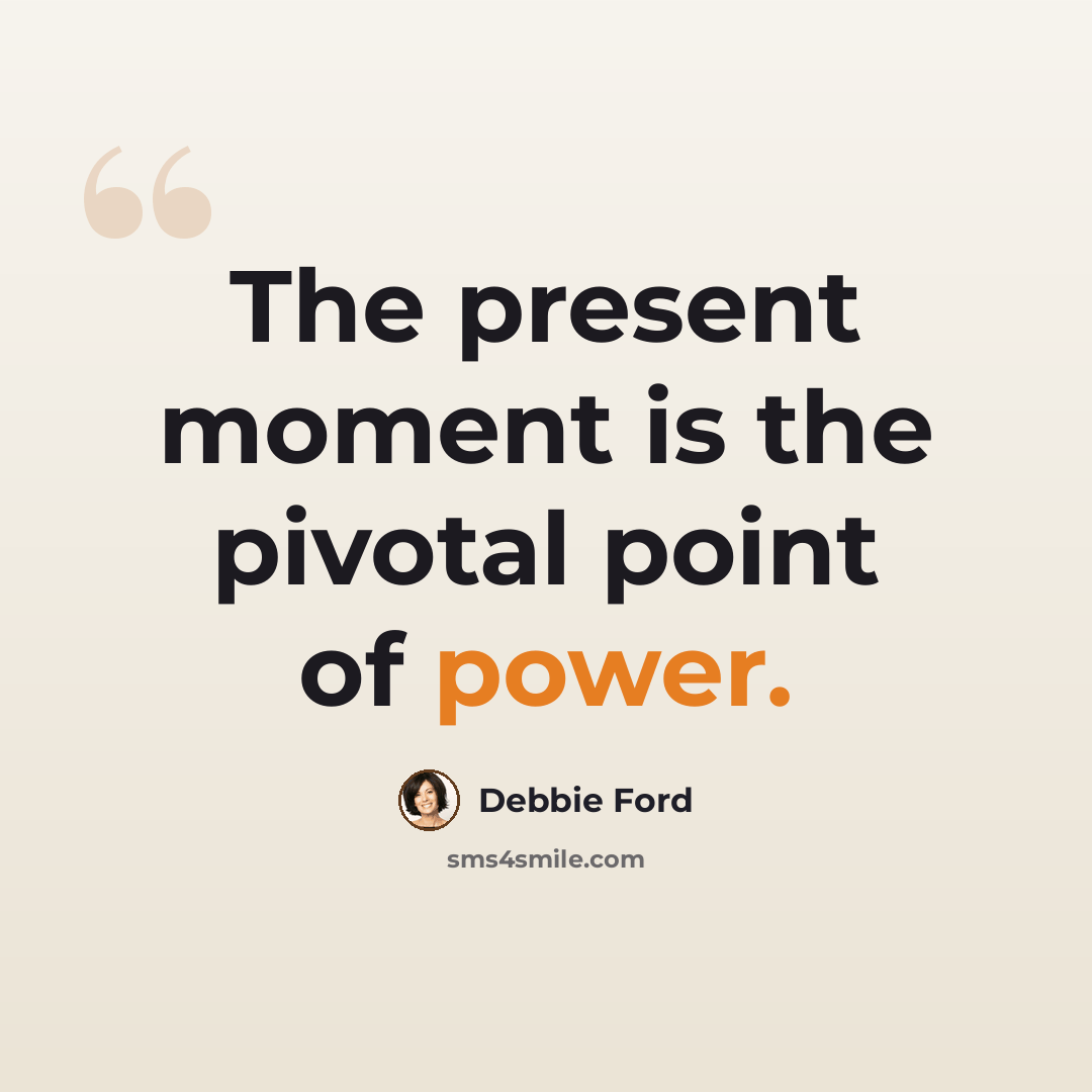 “The present moment is the pivotal point of power.” quote by Debbie Ford